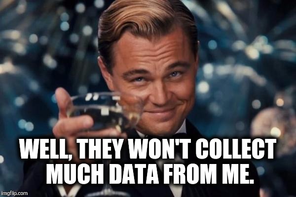 Leonardo Dicaprio Cheers Meme | WELL, THEY WON'T COLLECT MUCH DATA FROM ME. | image tagged in memes,leonardo dicaprio cheers | made w/ Imgflip meme maker