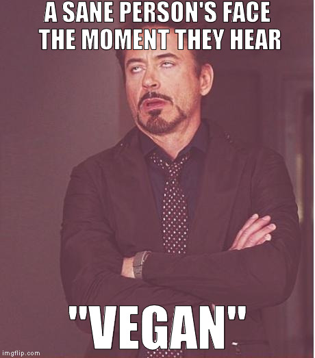 Plants have offspring, feel pain, and have a form of consciousness too, but please, keep virtue signalling. :{ | A SANE PERSON'S FACE THE MOMENT THEY HEAR; "VEGAN" | image tagged in memes,face you make robert downey jr,vegans are pretentious,omnivores rule,plants are living creatures too | made w/ Imgflip meme maker