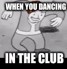 He be clubbin'. | WHEN YOU DANCING; IN THE CLUB | image tagged in vault boy dance,scumbag,clubbing | made w/ Imgflip meme maker