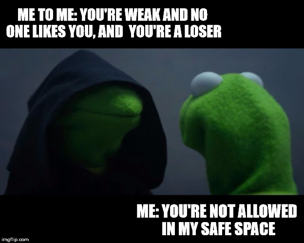 me to me reverse | ME TO ME: YOU'RE WEAK AND NO ONE LIKES YOU, AND  YOU'RE A LOSER ME: YOU'RE NOT ALLOWED IN MY SAFE SPACE | image tagged in me to me reverse | made w/ Imgflip meme maker