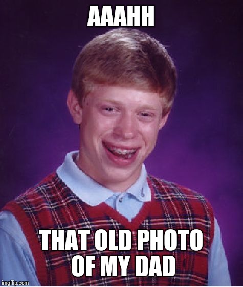 Bad Luck Brian Meme | AAAHH THAT OLD PHOTO OF MY DAD | image tagged in memes,bad luck brian | made w/ Imgflip meme maker