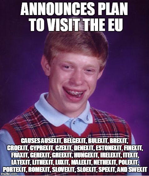 Bad Luck Brian Meme | ANNOUNCES PLAN TO VISIT THE EU CAUSES AUSEXIT, BELGEXIT, BULEXIT, BREXIT, CROEXIT, CYPREXIT, CZEXIT, DENEXIT, ESTONEXIT, FINEXIT, FRAXIT, GE | image tagged in memes,bad luck brian | made w/ Imgflip meme maker