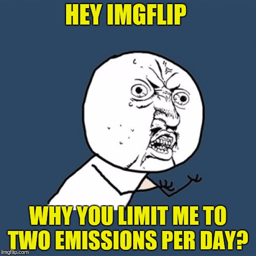 Can they even do that?  | HEY IMGFLIP; WHY YOU LIMIT ME TO TWO EMISSIONS PER DAY? | image tagged in memes,y u no,imgflip,emissions | made w/ Imgflip meme maker