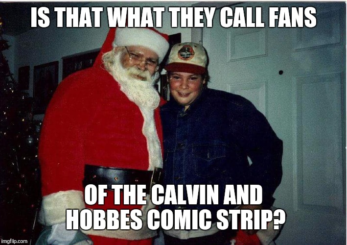 IS THAT WHAT THEY CALL FANS OF THE CALVIN AND HOBBES COMIC STRIP? | made w/ Imgflip meme maker