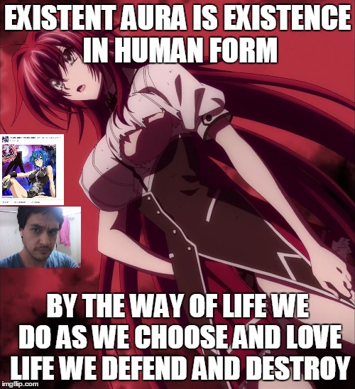Existent Aura Life   | EXISTENT AURA IS EXISTENCE IN HUMAN FORM; BY THE WAY OF LIFE WE DO AS WE CHOOSE AND LOVE LIFE WE DEFEND AND DESTROY | image tagged in life exist defend destroy | made w/ Imgflip meme maker