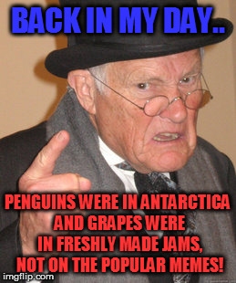 For each day on imgflip, you can help this old man from dying. He has plenty of stories of the old days. | BACK IN MY DAY.. PENGUINS WERE IN ANTARCTICA AND GRAPES WERE IN FRESHLY MADE JAMS, NOT ON THE POPULAR MEMES! | image tagged in memes,back in my day,saveallthetemplates,member berries | made w/ Imgflip meme maker