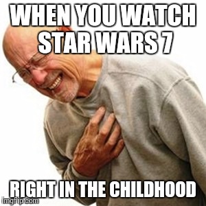 Right In The Childhood | WHEN YOU WATCH STAR WARS 7; RIGHT IN THE CHILDHOOD | image tagged in memes,right in the childhood | made w/ Imgflip meme maker