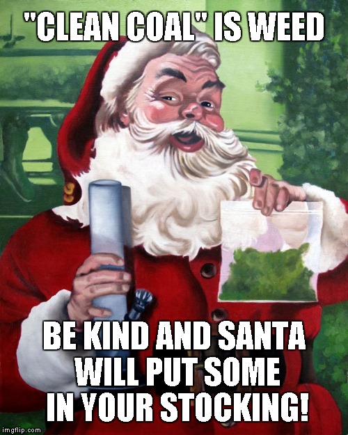 Stocking Puffers | "CLEAN COAL" IS WEED; BE KIND AND SANTA WILL PUT SOME IN YOUR STOCKING! | image tagged in santa,weed,coal,kindness,stockings | made w/ Imgflip meme maker
