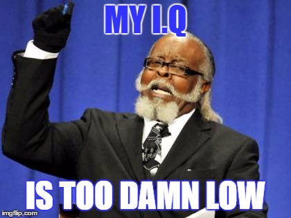 Too Damn High Meme | MY I.Q; IS TOO DAMN LOW | image tagged in memes,too damn high | made w/ Imgflip meme maker