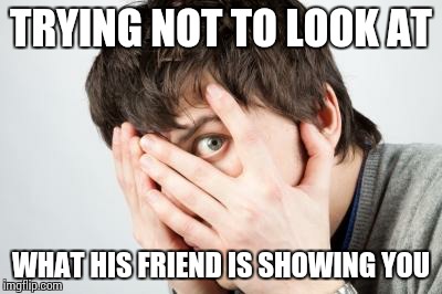Scared Man | TRYING NOT TO LOOK AT; WHAT HIS FRIEND IS SHOWING YOU | image tagged in scared man | made w/ Imgflip meme maker