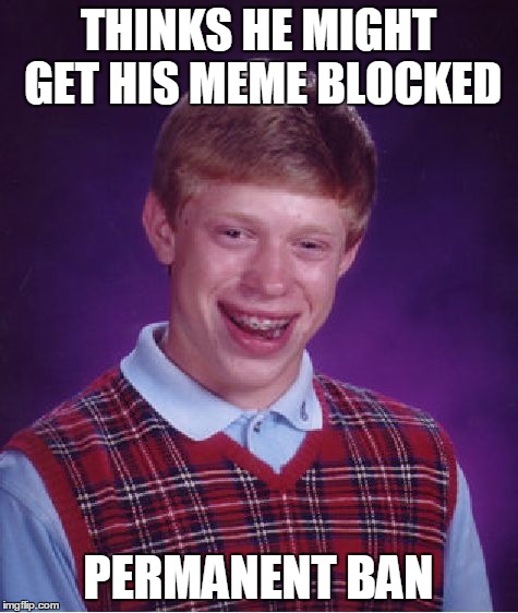 Bad Luck Brian Meme | THINKS HE MIGHT GET HIS MEME BLOCKED PERMANENT BAN | image tagged in memes,bad luck brian | made w/ Imgflip meme maker