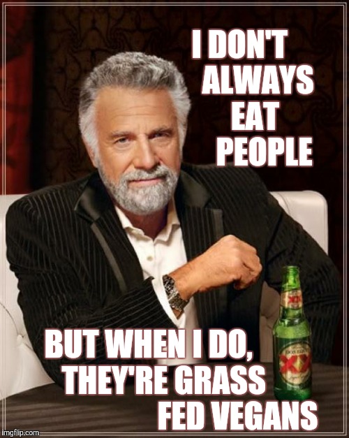 The Most Interesting Man In The World | I DON'T      ALWAYS     EAT        PEOPLE; BUT WHEN I DO,              THEY'RE GRASS                              FED VEGANS | image tagged in memes,the most interesting man in the world | made w/ Imgflip meme maker