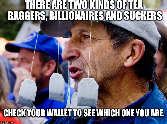 Average Tea Bagger | THERE ARE TWO KINDS OF TEA BAGGERS, BILLIONAIRES AND SUCKERS; CHECK YOUR WALLET TO SEE WHICH ONE YOU ARE. | image tagged in tea party,republican,tea bagger,right winger | made w/ Imgflip meme maker