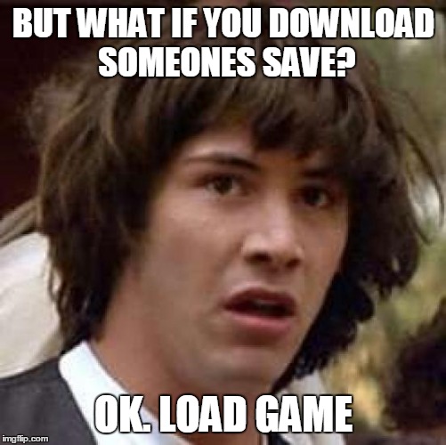 Conspiracy Keanu Meme | BUT WHAT IF YOU DOWNLOAD SOMEONES SAVE? OK. LOAD GAME | image tagged in memes,conspiracy keanu | made w/ Imgflip meme maker