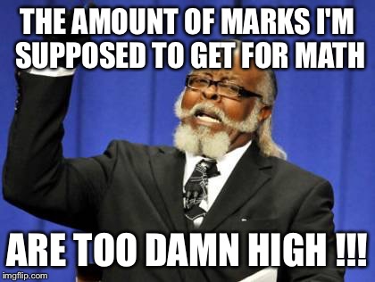 Too Damn High | THE AMOUNT OF MARKS I'M SUPPOSED TO GET FOR MATH; ARE TOO DAMN HIGH !!! | image tagged in memes,too damn high | made w/ Imgflip meme maker