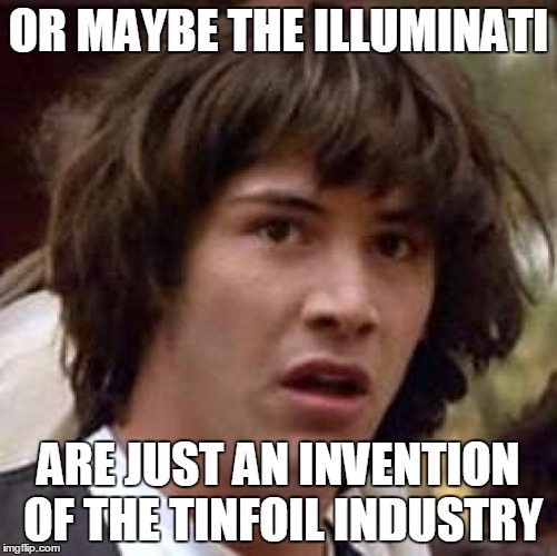Conspiracy Keanu Meme | OR MAYBE THE ILLUMINATI; ARE JUST AN INVENTION OF THE TINFOIL INDUSTRY | image tagged in memes,conspiracy keanu,iluminati | made w/ Imgflip meme maker