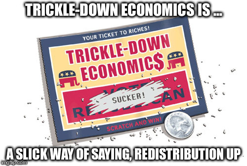 Reaganomics | TRICKLE-DOWN ECONOMICS IS ... A SLICK WAY OF SAYING, REDISTRIBUTION UP | image tagged in reagan,trickle down,redistribution | made w/ Imgflip meme maker