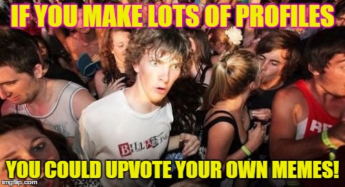 Sudden Clarity Clarence | IF YOU MAKE LOTS OF PROFILES; YOU COULD UPVOTE YOUR OWN MEMES! | image tagged in memes,sudden clarity clarence | made w/ Imgflip meme maker