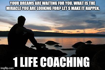 sunsetlakelonelyman |  YOUR DREAMS ARE WAITING FOR YOU. WHAT IS THE MIRACLE YOU ARE LOOKING FOR? LET
S MAKE IT HAPPEN. 1 LIFE COACHING | image tagged in sunsetlakelonelyman | made w/ Imgflip meme maker