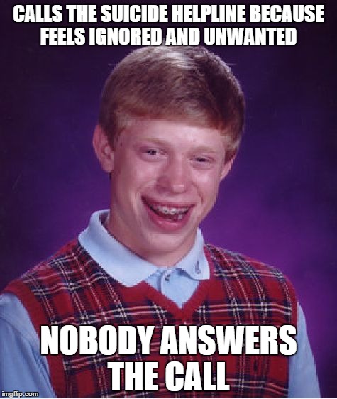 Bad Luck Brian Meme | CALLS THE SUICIDE HELPLINE BECAUSE FEELS IGNORED AND UNWANTED; NOBODY ANSWERS THE CALL | image tagged in memes,bad luck brian | made w/ Imgflip meme maker