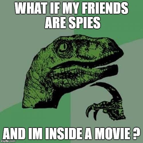 Philosoraptor | WHAT IF MY FRIENDS ARE SPIES; AND IM INSIDE A MOVIE ? | image tagged in memes,philosoraptor | made w/ Imgflip meme maker