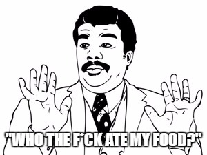 Neil deGrasse Tyson | "WHO THE F*CK ATE MY FOOD?" | image tagged in memes,neil degrasse tyson | made w/ Imgflip meme maker