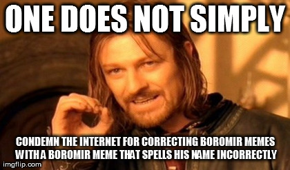 ONE DOES NOT SIMPLY CONDEMN THE INTERNET FOR CORRECTING BOROMIR MEMES WITH A BOROMIR MEME THAT SPELLS HIS NAME INCORRECTLY | image tagged in memes,one does not simply | made w/ Imgflip meme maker