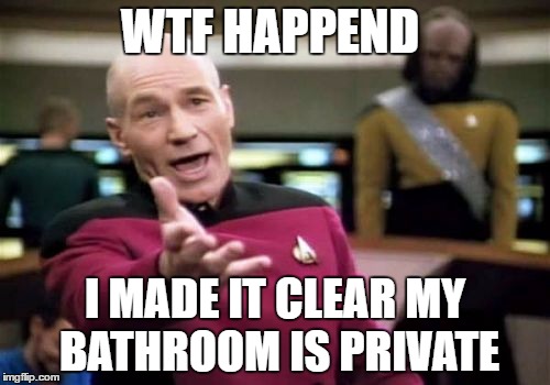 Picard Wtf | WTF HAPPEND; I MADE IT CLEAR MY BATHROOM IS PRIVATE | image tagged in memes,picard wtf | made w/ Imgflip meme maker