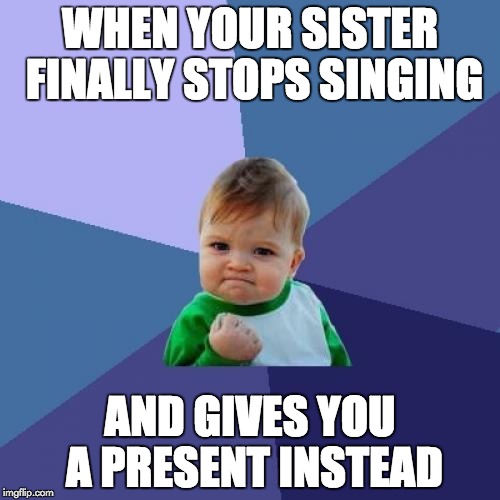 Success Kid | WHEN YOUR SISTER FINALLY STOPS SINGING; AND GIVES YOU A PRESENT INSTEAD | image tagged in memes,success kid | made w/ Imgflip meme maker