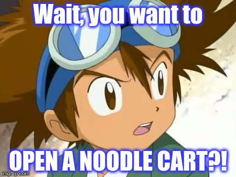 Davis's Dream | Wait, you want to; OPEN A NOODLE CART?! | image tagged in skeptical tai,funny,digimon | made w/ Imgflip meme maker