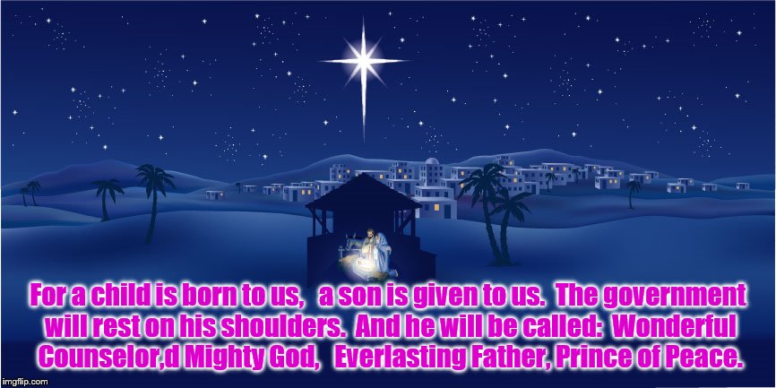 Isaiah 9:6 NLT | For a child is born to us, 

a son is given to us.

The government will rest on his shoulders.

And he will be called:

Wonderful Counselor,d Mighty God, 

Everlasting Father, Prince of Peace. | image tagged in nativity,christ,foretold | made w/ Imgflip meme maker