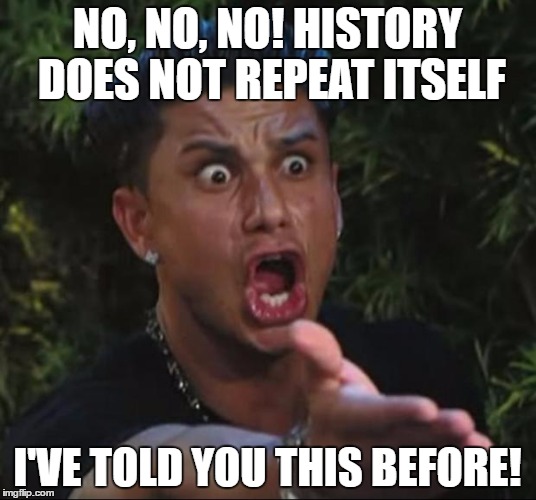 DJ Pauly D Meme | NO, NO, NO! HISTORY DOES NOT REPEAT ITSELF; I'VE TOLD YOU THIS BEFORE! | image tagged in memes,dj pauly d | made w/ Imgflip meme maker