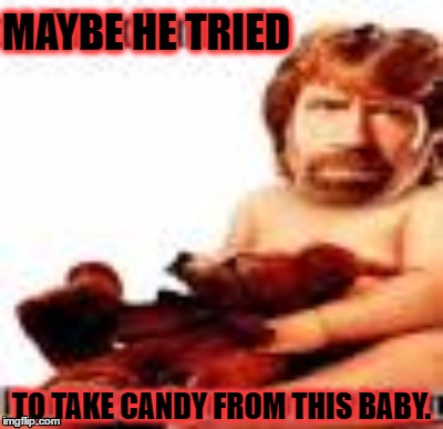 MAYBE HE TRIED TO TAKE CANDY FROM THIS BABY. | made w/ Imgflip meme maker