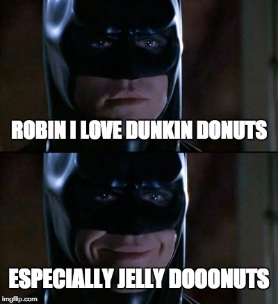 Batman Smiles Meme | ROBIN I LOVE DUNKIN DONUTS; ESPECIALLY JELLY DOOONUTS | image tagged in memes,batman smiles | made w/ Imgflip meme maker