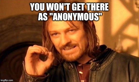 One Does Not Simply Meme | YOU WON'T GET THERE AS "ANONYMOUS" | image tagged in memes,one does not simply | made w/ Imgflip meme maker