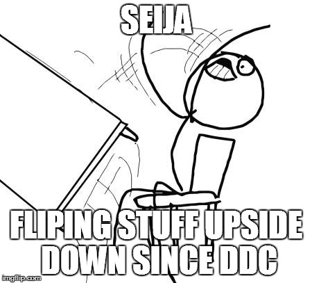 Table Flip Guy | SEIJA; FLIPING STUFF UPSIDE DOWN SINCE DDC | image tagged in memes,table flip guy | made w/ Imgflip meme maker