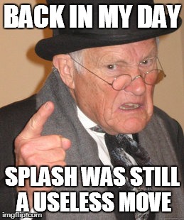 Back In My Day | BACK IN MY DAY; SPLASH WAS STILL A USELESS MOVE | image tagged in memes,back in my day | made w/ Imgflip meme maker