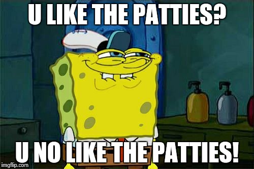 Don't You Squidward Meme | U LIKE THE PATTIES? U NO LIKE THE PATTIES! | image tagged in memes,dont you squidward | made w/ Imgflip meme maker