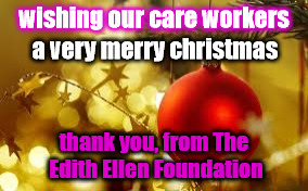 wishing our care workers; a very merry christmas; thank you, from The Edith Ellen Foundation | image tagged in carers christmas | made w/ Imgflip meme maker