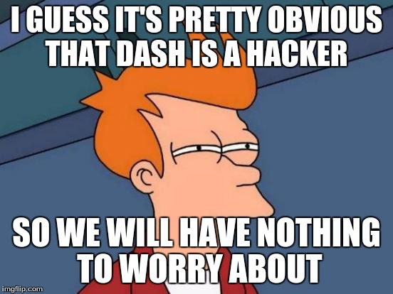 Futurama Fry Meme | I GUESS IT'S PRETTY OBVIOUS THAT DASH IS A HACKER SO WE WILL HAVE NOTHING TO WORRY ABOUT | image tagged in memes,futurama fry | made w/ Imgflip meme maker