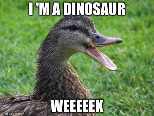 I 'M A DINOSAUR; WEEEEEK | image tagged in duck | made w/ Imgflip meme maker