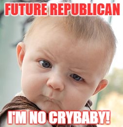 Not a Democrat | FUTURE REPUBLICAN; I'M NO CRYBABY! | image tagged in memes,skeptical baby | made w/ Imgflip meme maker