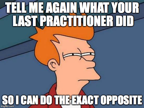 Futurama Fry Meme | TELL ME AGAIN WHAT YOUR LAST PRACTITIONER DID; SO I CAN DO THE EXACT OPPOSITE | image tagged in memes,futurama fry | made w/ Imgflip meme maker