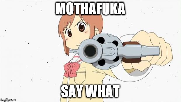 Anime gun point | MOTHAFUKA; SAY WHAT | image tagged in anime gun point | made w/ Imgflip meme maker