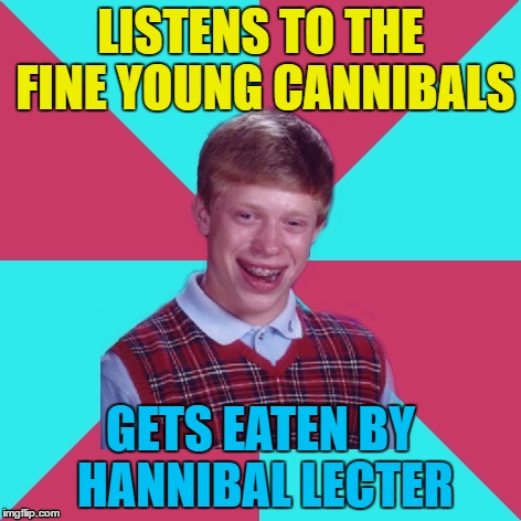 This template is the Gift that keeps on giving :) | LISTENS TO THE FINE YOUNG CANNIBALS; GETS EATEN BY HANNIBAL LECTER | image tagged in bad luck brian music,memes,music,fine young cannibals,hannibal lecter,movies | made w/ Imgflip meme maker
