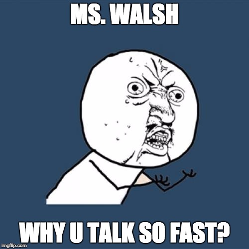 Y U No | MS. WALSH; WHY U TALK SO FAST? | image tagged in memes,y u no | made w/ Imgflip meme maker
