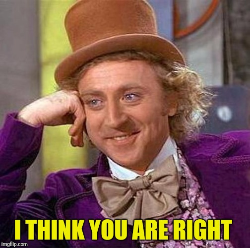 Creepy Condescending Wonka Meme | I THINK YOU ARE RIGHT | image tagged in memes,creepy condescending wonka | made w/ Imgflip meme maker