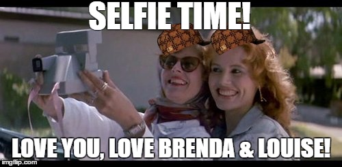 thelma and louise | SELFIE TIME! LOVE YOU, LOVE BRENDA & LOUISE! | image tagged in selfie | made w/ Imgflip meme maker