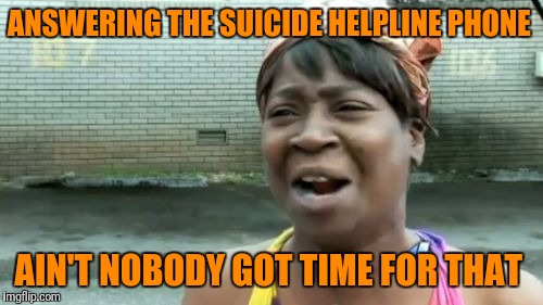 Ain't Nobody Got Time For That Meme | ANSWERING THE SUICIDE HELPLINE PHONE AIN'T NOBODY GOT TIME FOR THAT | image tagged in memes,aint nobody got time for that | made w/ Imgflip meme maker