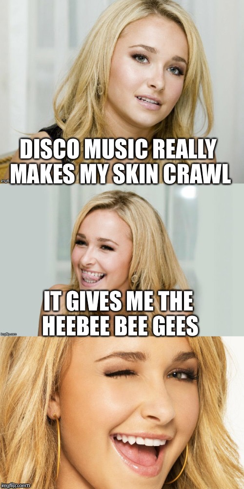 DISCO MUSIC REALLY MAKES MY SKIN CRAWL IT GIVES ME THE HEEBEE BEE GEES | made w/ Imgflip meme maker